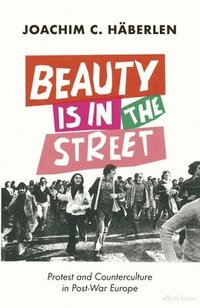 bokomslag Beauty is in the Street : Protest and Counterculture in Post-War Europe