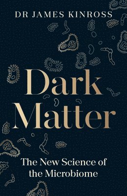 James Kinross - Dark Matter : The New Science of the Microbiome, Inbunden