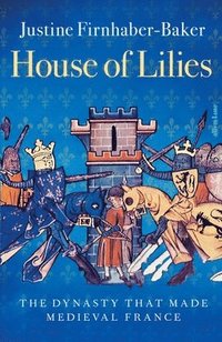 bokomslag House of Lilies: The Dynasty that Made Medieval France