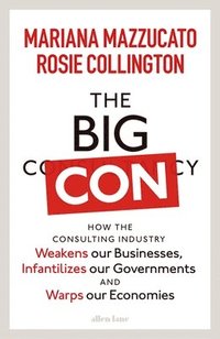 bokomslag The Big Con : How the Consulting Industry Weakens our Businesses, Infantilizes our Governments and Warps our Economies