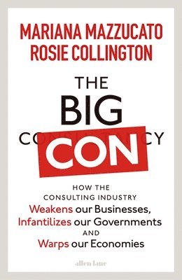 bokomslag The Big Con : How the Consulting Industry Weakens our Businesses, Infantilizes our Governments and Warps our Economies
