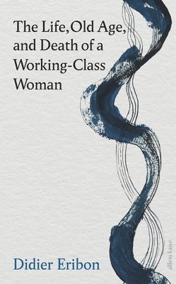 Didier Eribon - Life, Old Age, and Death of a Working-Class Woman, Inbunden