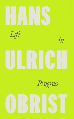 Hans Ulrich Obrist - Life in Progress, Inbunden