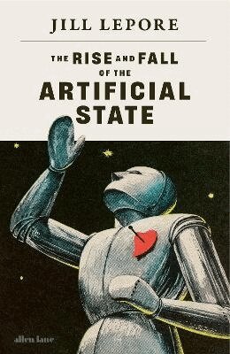 Jill Lepore - Rise and Fall of the Artificial State, Inbunden