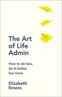 bokomslag The Art of Life Admin: How To Do Less, Do It Better, and Live More