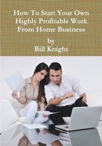 bokomslag How to Start Your Own Highly Profitable Work from Home Business