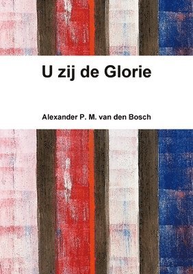 Alexander P M Van Den Bosch, Alexander P. M. Van Den Bosch, Alexander P. M. van den Bosch, Alexander P. M. van den Bosch - U zij de Glorie, Häftad
