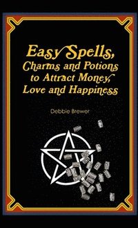 bokomslag Easy Spells, Charms and Potions to Attract Money, Love and Happiness!