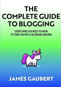 bokomslag Complete Guide To Blogging (Everything you need to know to turn you into a blogging unicorn)