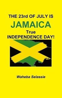 bokomslag THE 23rd OF  JULY IS JAMAICA TRUE INDEPENDENCE DAY