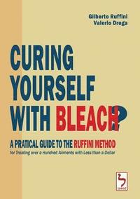 bokomslag Curing Yourself with Bleach? - A Pratical Guide to the Ruffini Method for Treating over a Hundred Ailments with Less than a Dollar
