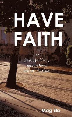 HAVE FAITH or how to build your micro-Utopia and save the planet 1