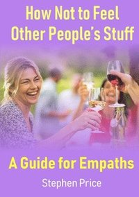 bokomslag How Not to Feel Other Peoples Stuff:  A Guide for Empaths