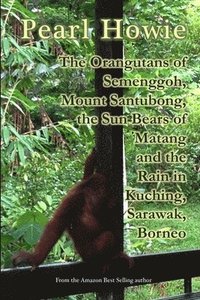 bokomslag The Orangutans of Semenggoh, Mount Santubong, the Sun Bears of Matang and the Rain in Kuching, Sarawak, Borneo