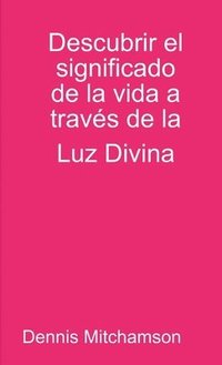 bokomslag Descubrir el significado de la vida a travs de la Luz Divina