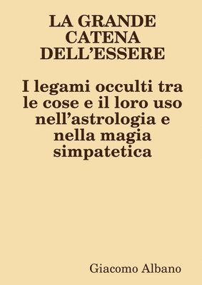 LA GRANDE CATENA DELL’ESSERE I legami occulti tra le cose e il loro uso nell’astrologia e nella magia simpatetica