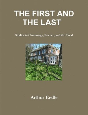 Arthur Eedle - FIRST AND THE LAST   Studies in Chronology, Science, and the Flood, Häftad