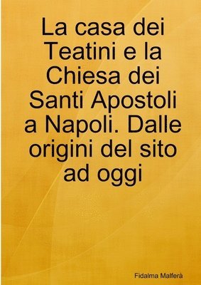 La casa dei Teatini e la Chiesa dei Santi Apostoli a Napoli. Dalle origini del sito ad oggi 1