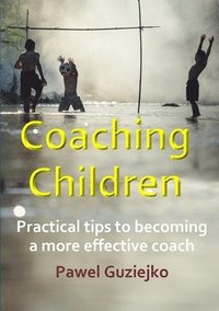 bokomslag Coaching Children:  Practical tips to becoming a more effective coach