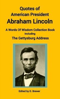 bokomslag Quotes of American President Abraham Lincoln, A Words of Wisdom Collection Book, Including The Gettysburg Address