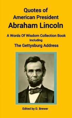 bokomslag Quotes of American President Abraham Lincoln, A Words of Wisdom Collection Book, Including The Gettysburg Address