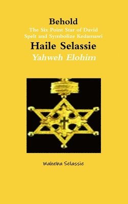 Waheba Selassie - Behold The Six Point Star of David Spelt and Symbolise Qedamawi Haile Selassie Yahweh Elohim, Inbunden