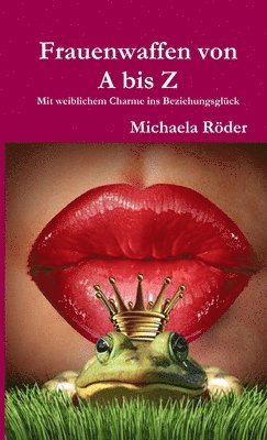 Frauenwaffen von A bis Z - Mit weiblichem Charme ins Beziehungsglück