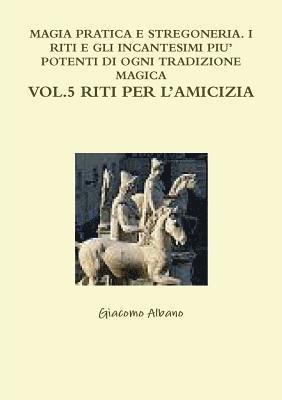 bokomslag Magia Pratica E Stregoneria. I Riti E Gli Incantesimi Piu' Potenti Di Ogni Tradizione Magica Vol. 5 Riti Per l'Amicizia