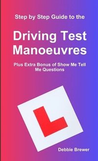 bokomslag Step by Step Guide to the Driving Test Manoeuvres Plus Extra Bonus of Show Me Tell Me Questions