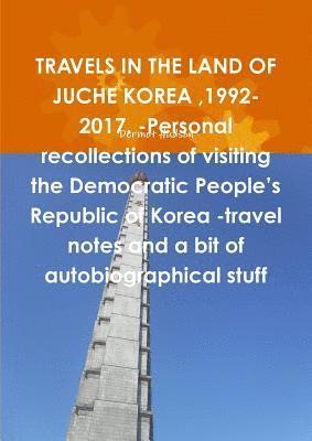 Dermot Hudson - TRAVELS IN THE LAND OF JUCHE KOREA,1992-2017. -Personal recollections of visiting the Democratic People's Republic of Korea -travel notes and a bit of autobiographical stuff, Häftad