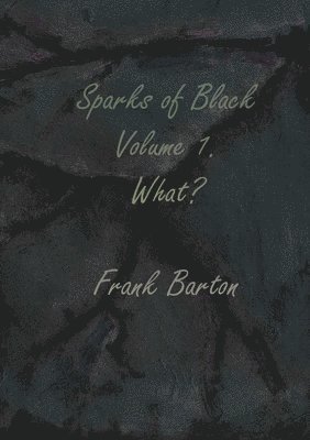 Frank Barton - Sparks of black volume one - what?, Häftad