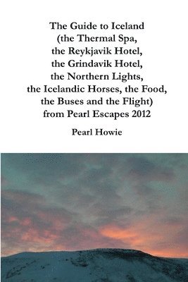 Guide to Iceland (the Thermal Spa, the Reykjavik Hotel, the Grindavik Hotel, the Northern Lights, the Icelandic Horses, the Food, the Buses and the Flight) from Pearl Escapes 2012