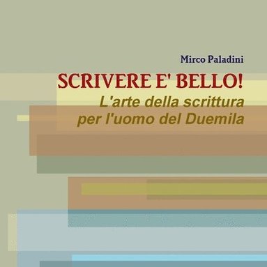 bokomslag SCRIVERE E' BELLO! L'arte della scrittura per l'uomo del Duemila