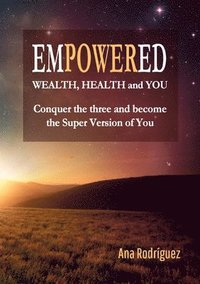 bokomslag Empowered. Wealth, Health and You. Conquer the Three and Become the Super Version of You