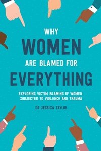 bokomslag Why Women Are Blamed For Everything: Exploring the Victim Blaming of Women Subjected to Violence and Trauma