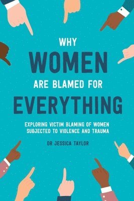 Why Women Are Blamed For Everything: Exploring the Victim Blaming of Women Subjected to Violence and Trauma 1