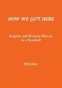 bokomslag HOW WE GOT HERE English and Western History in a Nutshell