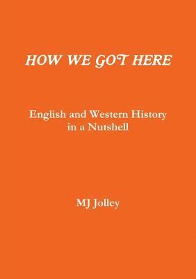bokomslag HOW WE GOT HERE English and Western History in a Nutshell