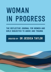 bokomslag Woman in Progress: The Reflective Journal for Women and Girls Subjected to Abuse and Trauma