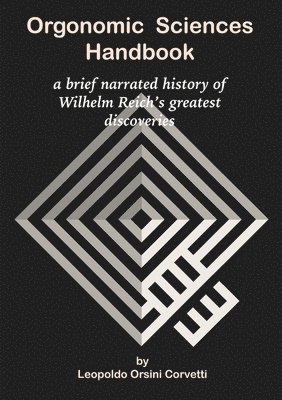 Orgonomic Sciences Handbook - a brief narrated history of Wilhelm Reich's greatest discoveries 1