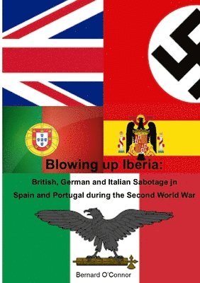 Blowing Up Iberia: British, German and Italian Sabotage in Spain and Portugal 1