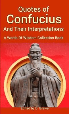 Quotes of Confucius And Their Interpretations, A Words Of Wisdom Collection Book