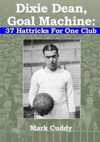bokomslag Dixie Dean, Goal Machine: 37 Hattricks For One Club