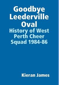 bokomslag Goodbye Leederville Oval: History of West Perth Cheer Squad 1984-86