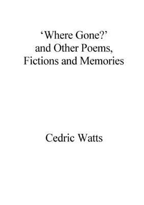 Cedric Watts - ‘Where Gone?’ and Other Poems, Fictions and Memories, Häftad