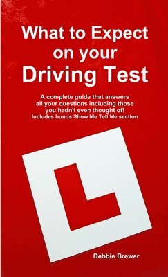 What to Expect on your Driving Test: A complete guide that answers all your questions including those you hadn't even thought of! Includes bonus Show Me Tell Me section 1