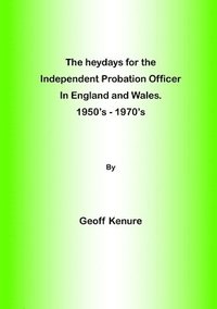 bokomslag heydays for the Independent Probation Officer in England and Wales. 1950's - 1970's