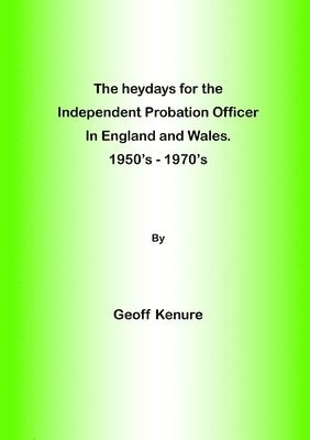 bokomslag heydays for the Independent Probation Officer in England and Wales. 1950's - 1970's