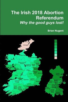 bokomslag Irish 2018 Abortion Referendum: Why the good guys lost!