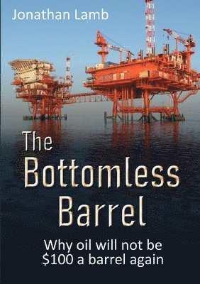 Jonathan Lamb - Bottomless Barrel: Why oil will not be $100 a barrel again, Häftad